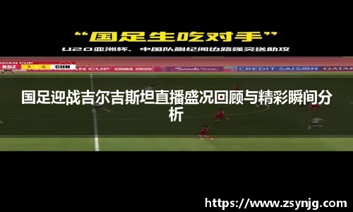 国足迎战吉尔吉斯坦直播盛况回顾与精彩瞬间分析
