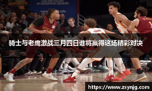 骑士与老鹰激战三月四日谁将赢得这场精彩对决