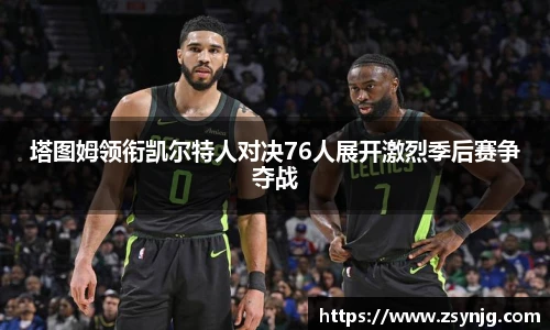 塔图姆领衔凯尔特人对决76人展开激烈季后赛争夺战