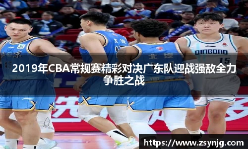 2019年CBA常规赛精彩对决广东队迎战强敌全力争胜之战