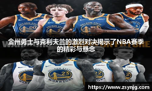 金州勇士与克利夫兰的激烈对决揭示了NBA赛季的精彩与悬念