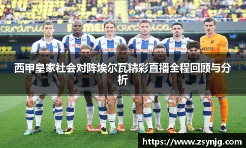 西甲皇家社会对阵埃尔瓦精彩直播全程回顾与分析