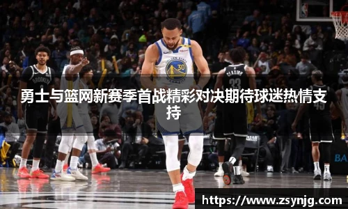 勇士与篮网新赛季首战精彩对决期待球迷热情支持