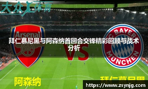 拜仁慕尼黑与阿森纳首回合交锋精彩回顾与战术分析
