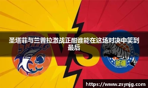 圣塔菲与兰普拉激战正酣谁能在这场对决中笑到最后