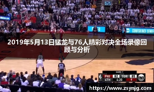2019年5月13日猛龙与76人精彩对决全场录像回顾与分析